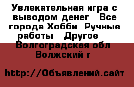 Увлекательная игра с выводом денег - Все города Хобби. Ручные работы » Другое   . Волгоградская обл.,Волжский г.